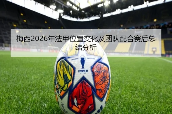 梅西2026年法甲位置变化及团队配合赛后总结分析