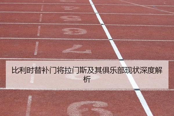 比利时替补门将拉门斯及其俱乐部现状深度解析