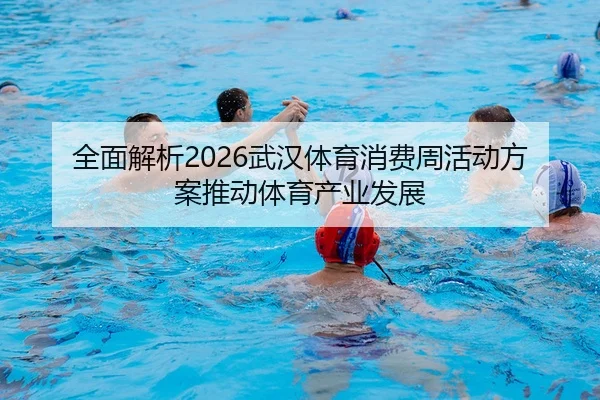quan-mian-jie-xi-wu-han-ti-yu-xiao-fei-zhou-huo-dong-fang-an-tui-dong-ti-yu-chan-ye-fa-zhan-2-845.jpg